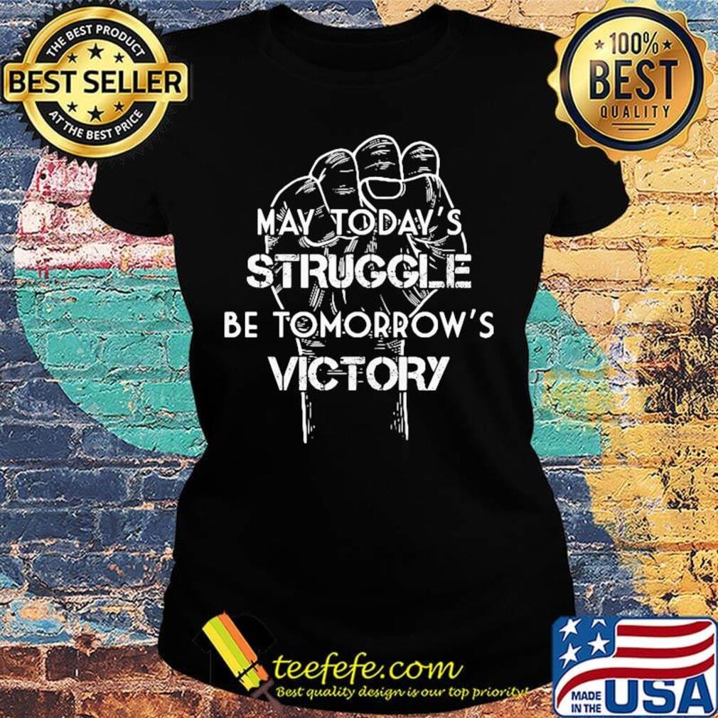 May Today's Struggle Be Tomorrow's Victory Shirt Ladies tee May Today's Struggle Be Tomorrow's Victory Shirt Ladies tee