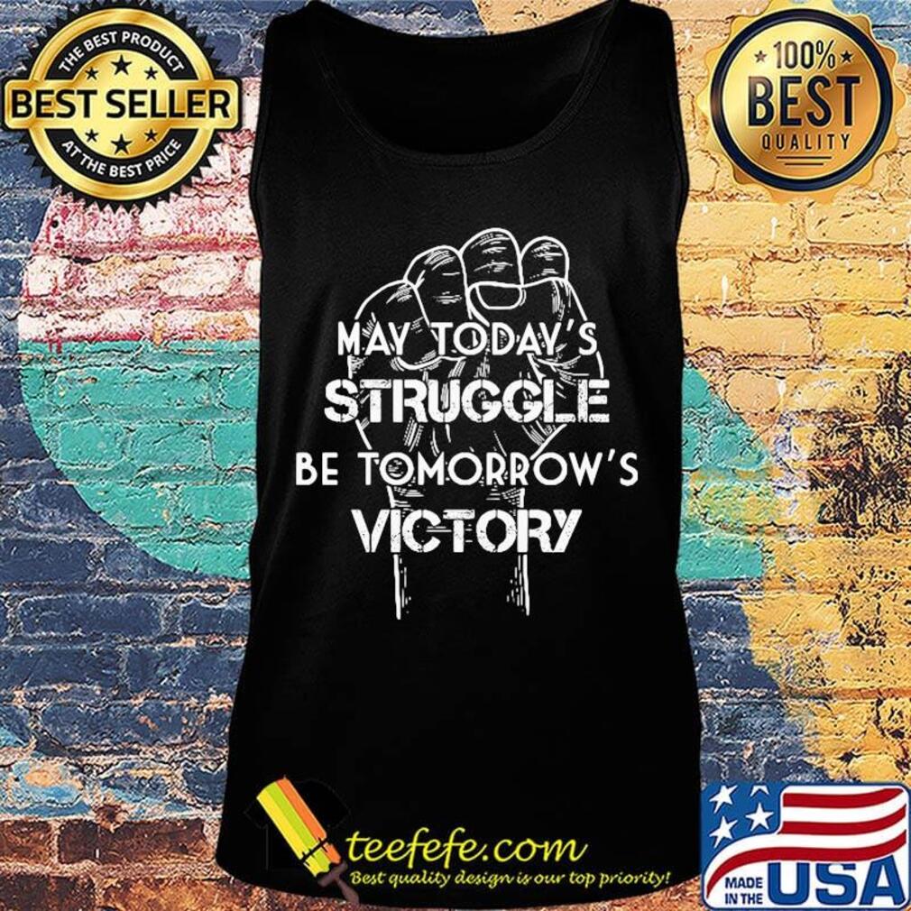 May Today's Struggle Be Tomorrow's Victory Shirt Tank top May Today's Struggle Be Tomorrow's Victory Shirt Tank top