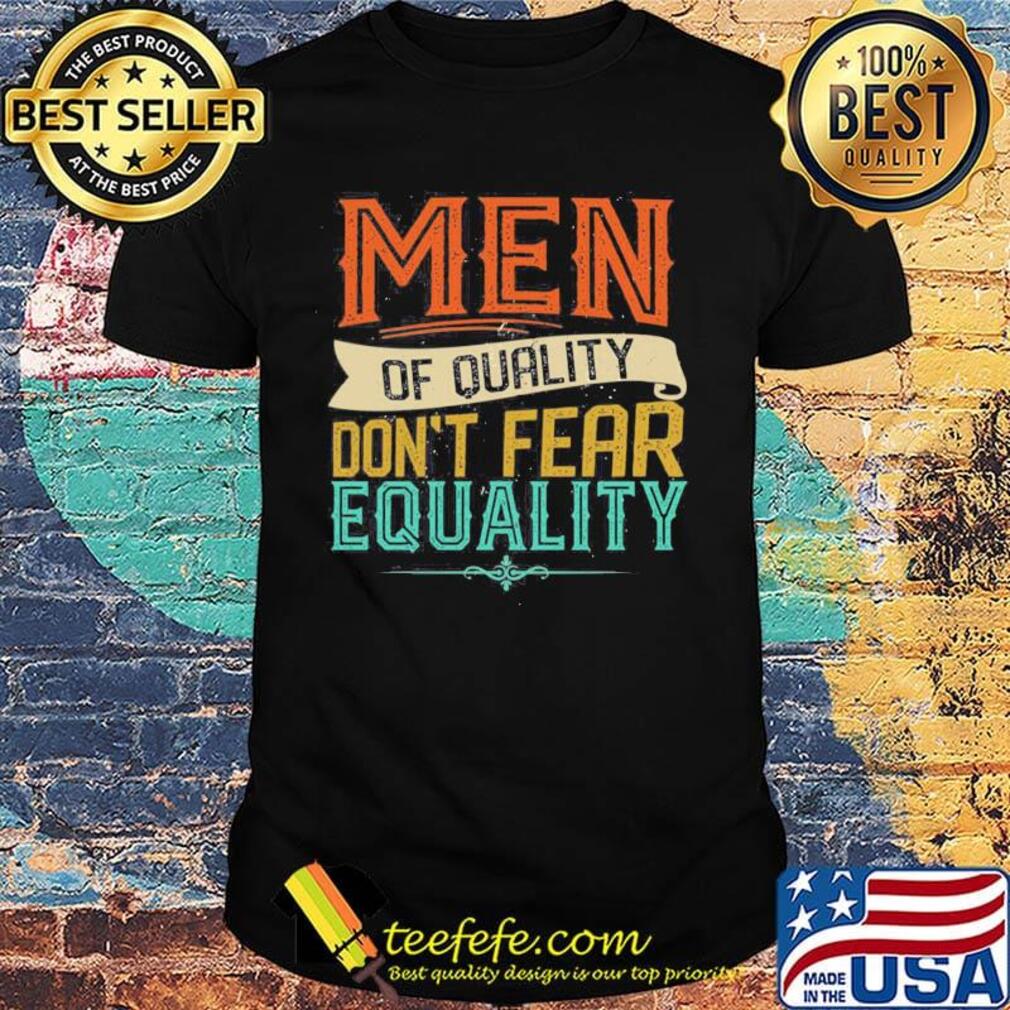 Men Of Quality Don’t Fear Equality Feminist Shirt