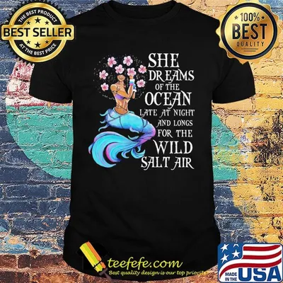 Mermaid she dreams of the ocean late at night and long wild salt air shirt