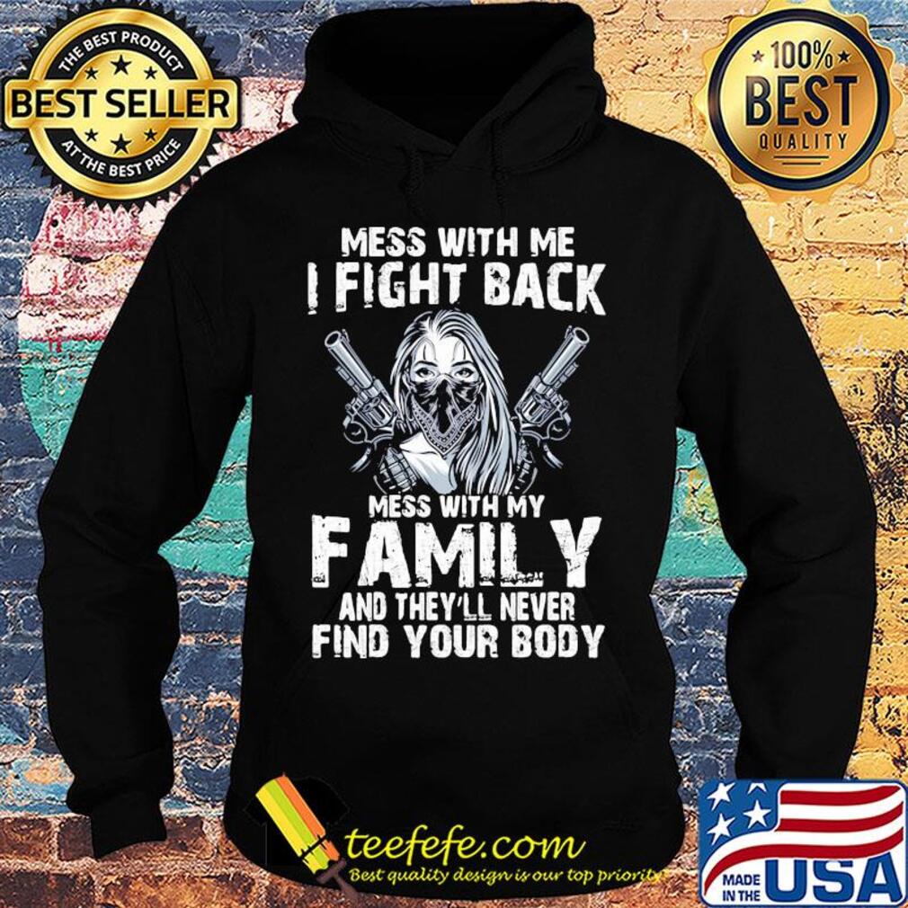 Mess with me I fight back mess with my family and they'll never s Hoodie Mess with me I fight back mess with my family and they'll never s Hoodie