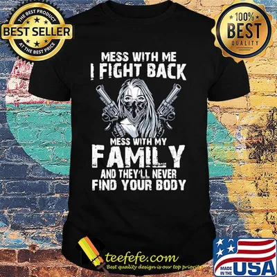 Mess with me I fight back mess with my family and they'll never shirt