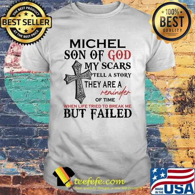 Michel son of god my scars tell a story they are a reminder of time when life tried to break me but failed shirt