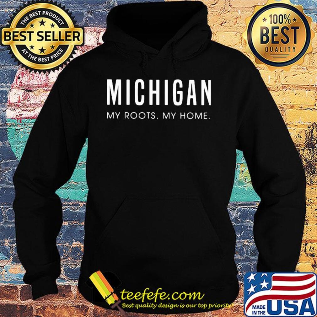 Michigan my roots my home s Hoodie Michigan my roots my home s Hoodie
