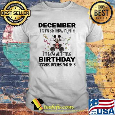 Mickey mouse december it's my birthday month i'm now accepting birthday dinners lunches and gifts shirt