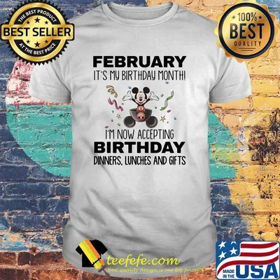 Mickey mouse february it's my birthday month i'm now accepting birthday dinners lunches and gifts shirt