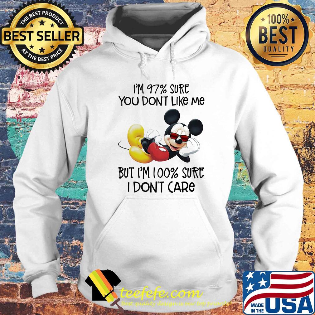 Mickey mouse I'm 97% sure you don't like me but I'm 100% sure I don't care s Hoodie Mickey mouse I'm 97% sure you don't like me but I'm 100% sure I don't care s Hoodie
