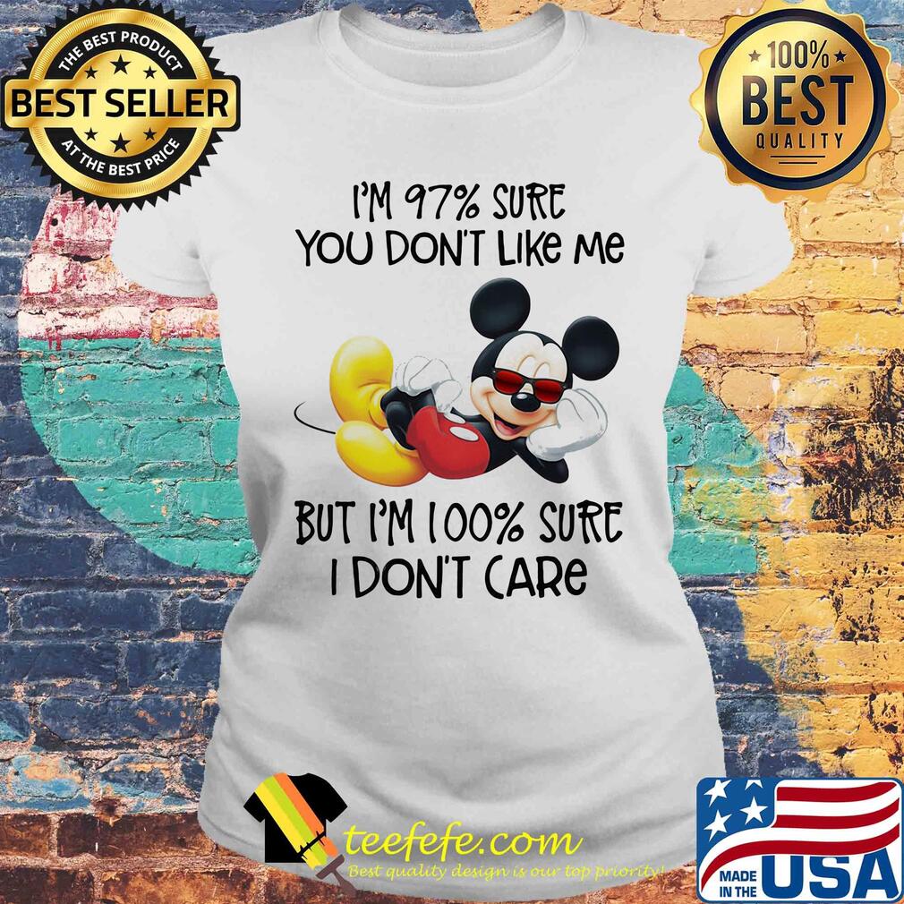 Mickey mouse I'm 97% sure you don't like me but I'm 100% sure I don't care s Laides tee Mickey mouse I'm 97% sure you don't like me but I'm 100% sure I don't care s Laides tee