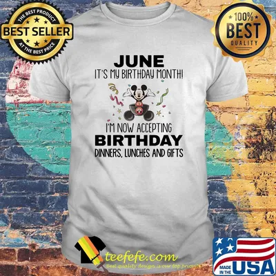 Mickey mouse june it's my birthday month i'm now accepting birthday dinners lunches and gifts shirt