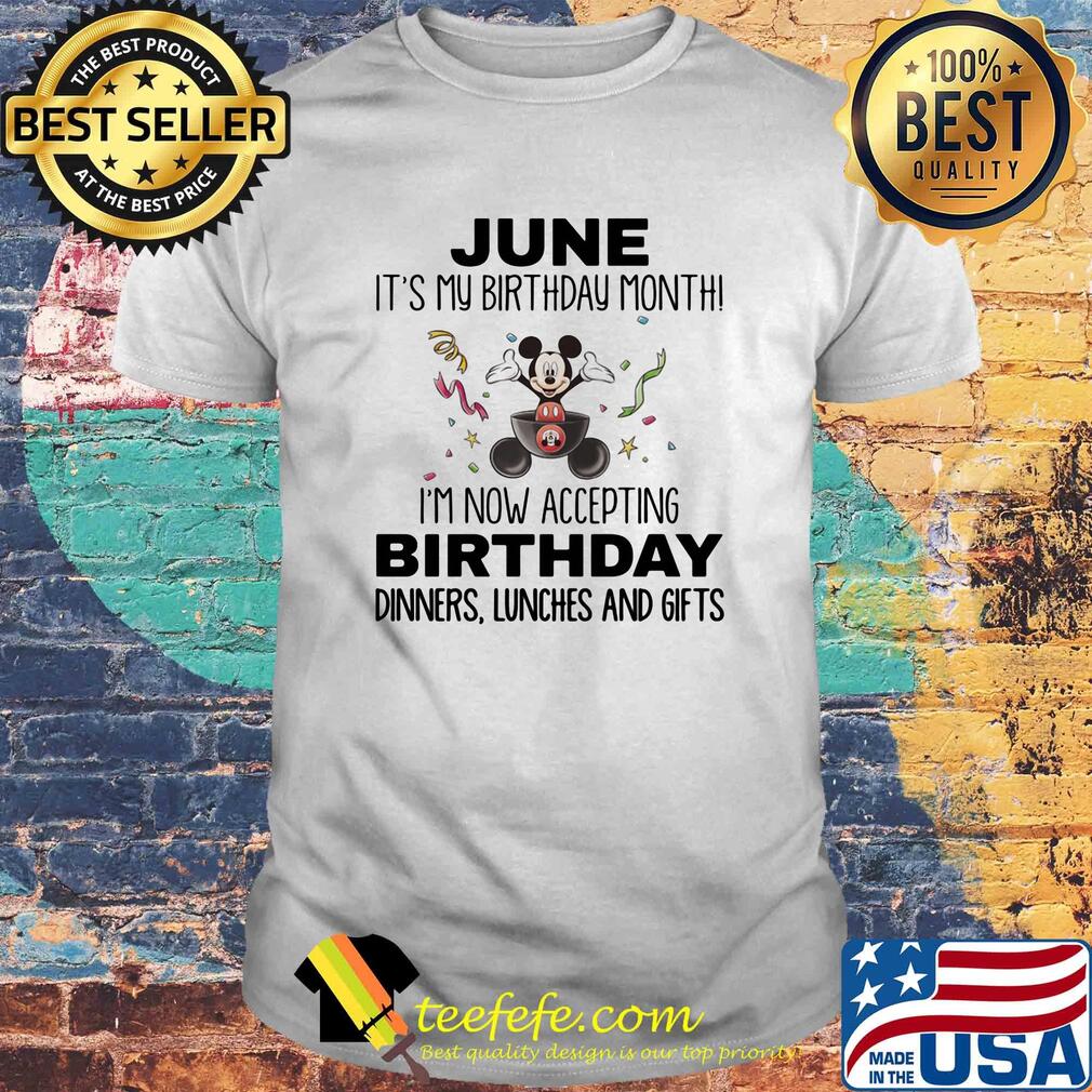 Mickey mouse june it's my birthday month i'm now accepting birthday dinners lunches and gifts shirt Mickey mouse june it's my birthday month i'm now accepting birthday dinners lunches and gifts shirt