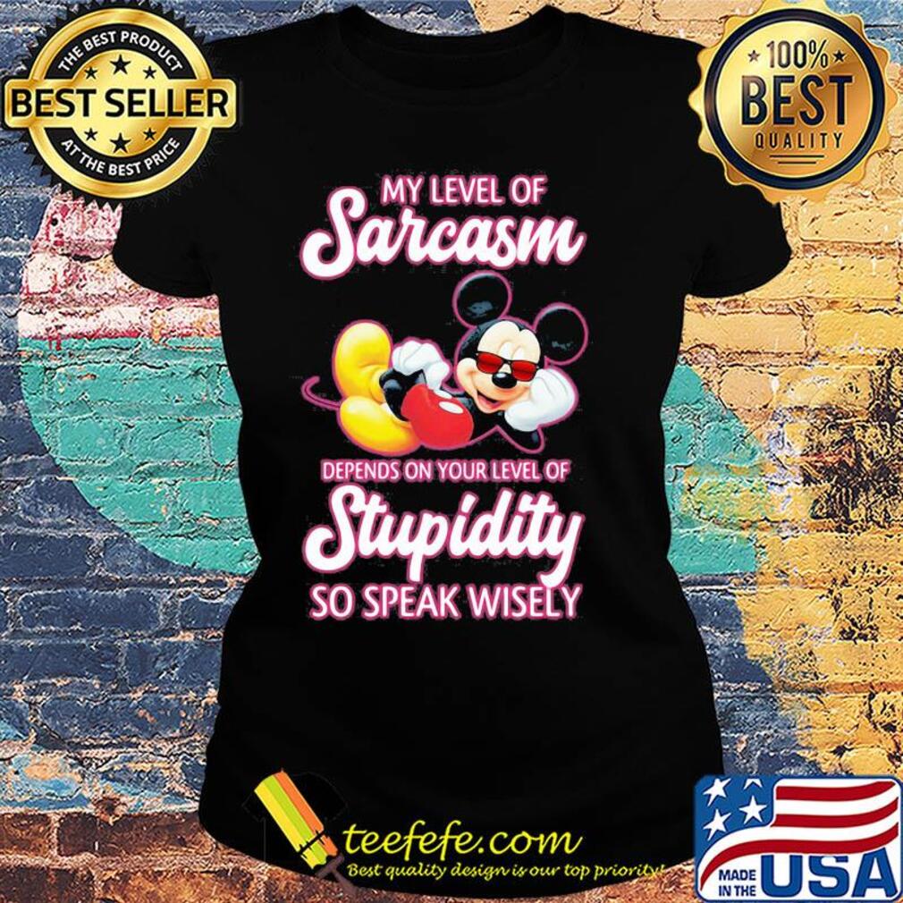 Mickey mouse my level of sarcasm depends on your level of stupidity so speak wisely s Ladies tee Mickey mouse my level of sarcasm depends on your level of stupidity so speak wisely s Ladies tee