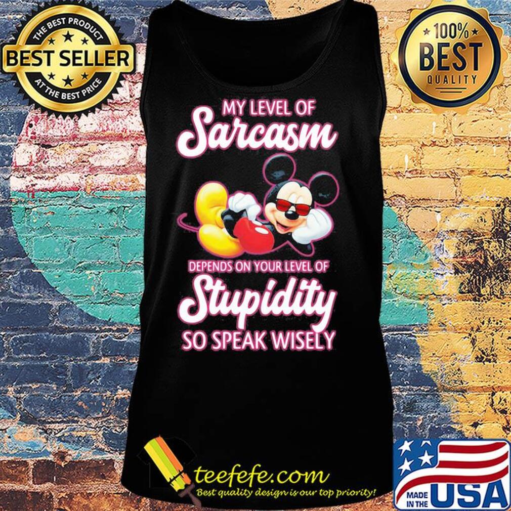 Mickey mouse my level of sarcasm depends on your level of stupidity so speak wisely s Tank top Mickey mouse my level of sarcasm depends on your level of stupidity so speak wisely s Tank top