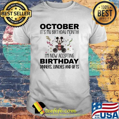 Mickey mouse october it's my birthday month i'm now accepting birthday dinners lunches and gifts shirt