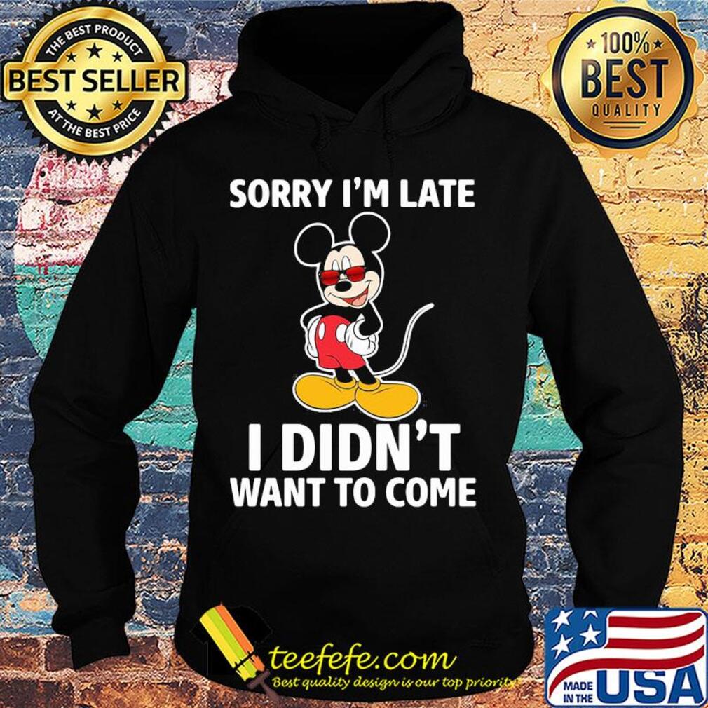 Mickey mouse sorry I'm late I didn't want to come s Hoodie Mickey mouse sorry I'm late I didn't want to come s Hoodie