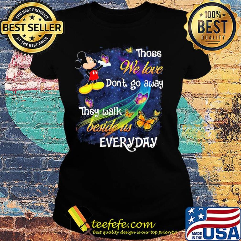 Mickey mouse those we love don't go away they walk beside us everyday butterflies s Ladies tee Mickey mouse those we love don't go away they walk beside us everyday butterflies s Ladies tee