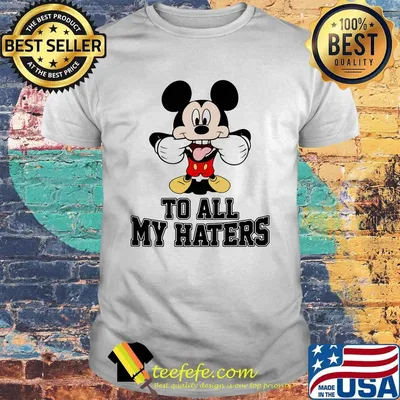 Mickey mouse to all my haters shirt