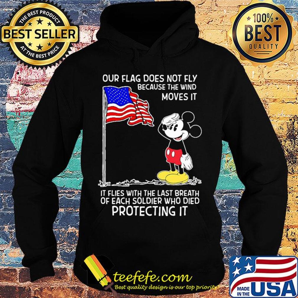 Mickey our flag does not fly because the wind moves it flies with the last breath of each soldier who died protecting it independence day s Hoodie Mickey our flag does not fly because the wind moves it flies with the last breath of each soldier who died protecting it independence day s Hoodie