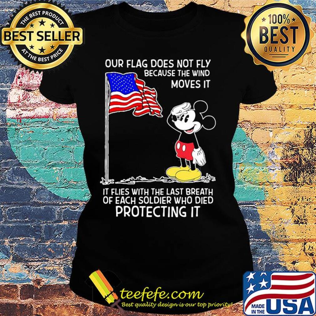 Mickey our flag does not fly because the wind moves it flies with the last breath of each soldier who died protecting it independence day s Ladies tee Mickey our flag does not fly because the wind moves it flies with the last breath of each soldier who died protecting it independence day s Ladies tee