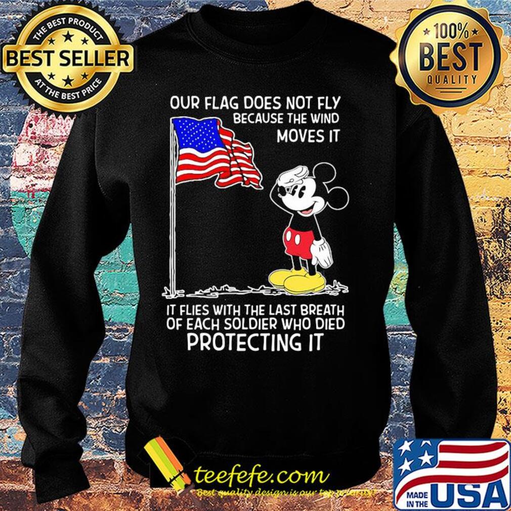 Mickey our flag does not fly because the wind moves it flies with the last breath of each soldier who died protecting it independence day s Sweater Mickey our flag does not fly because the wind moves it flies with the last breath of each soldier who died protecting it independence day s Sweater