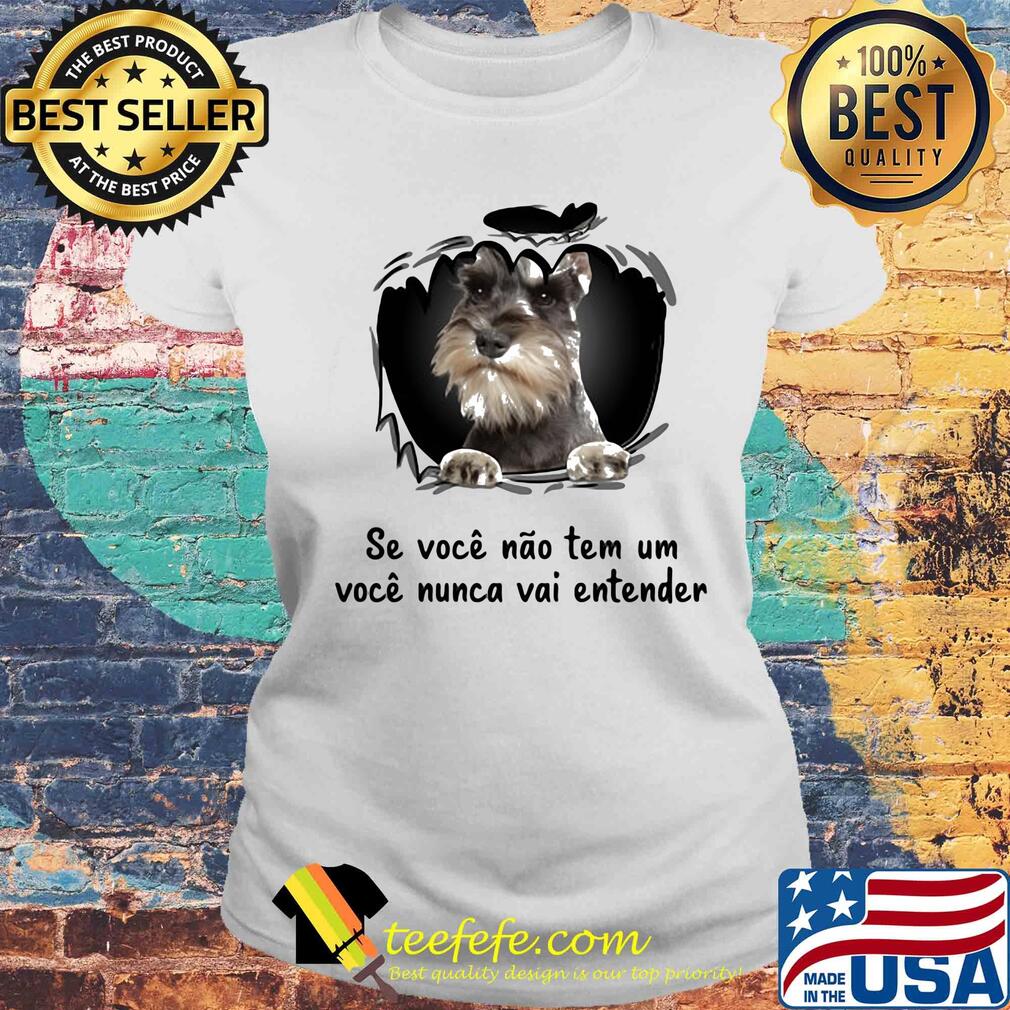 Miniature schnauzer se voce nao tem um voce nunca vai entender s Laides tee Miniature schnauzer se voce nao tem um voce nunca vai entender s Laides tee