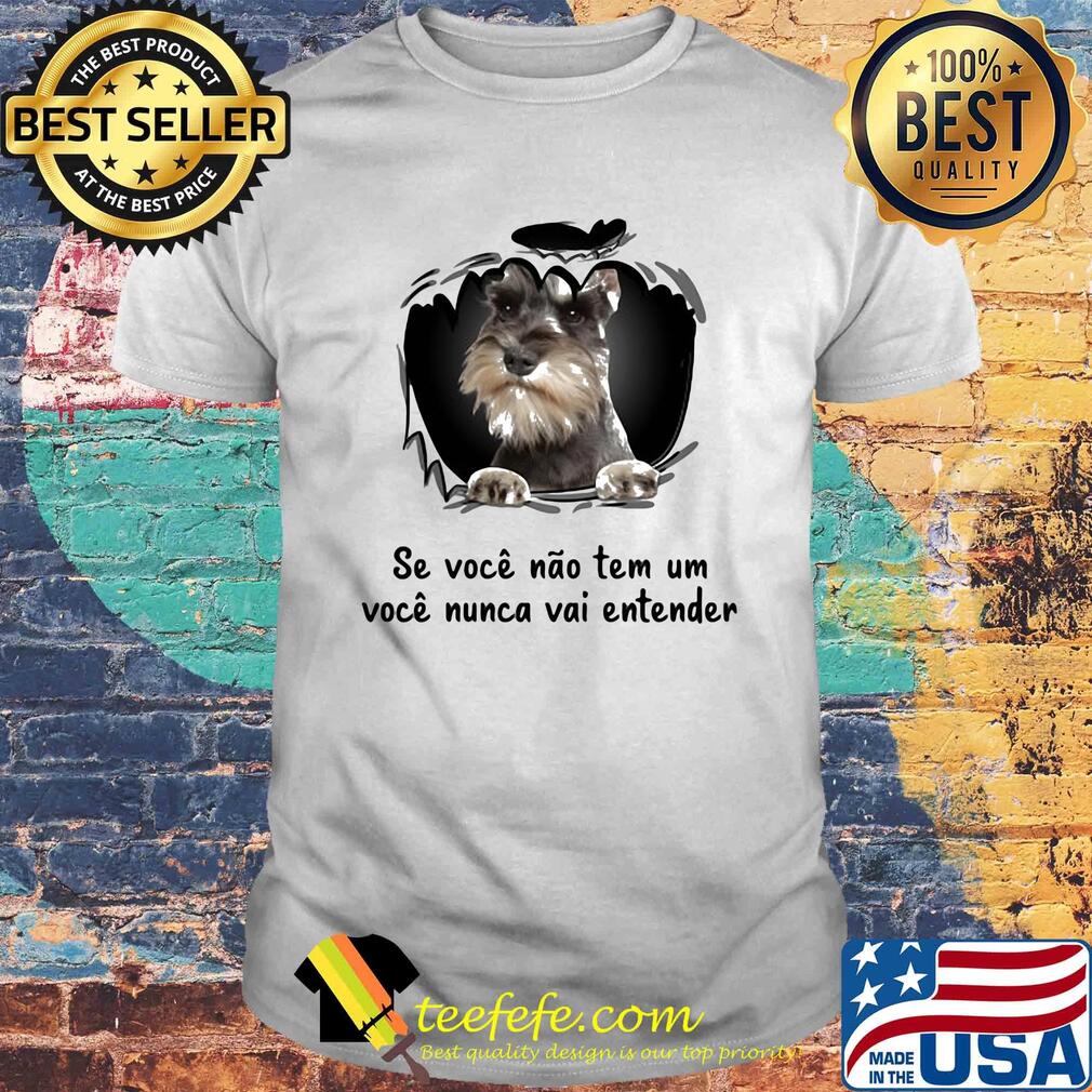 Miniature schnauzer se voce nao tem um voce nunca vai entender shirt Miniature schnauzer se voce nao tem um voce nunca vai entender shirt