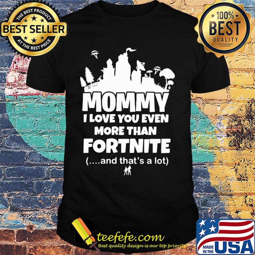 Mommy I love you even more than fortnite and that's a lot shirt