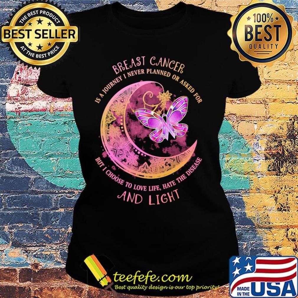 Moon butterfly Breast cancer is a I never planned or asked for but I choise to love life hate the disease and light s Ladies tee Moon butterfly Breast cancer is a I never planned or asked for but I choise to love life hate the disease and light s Ladies tee