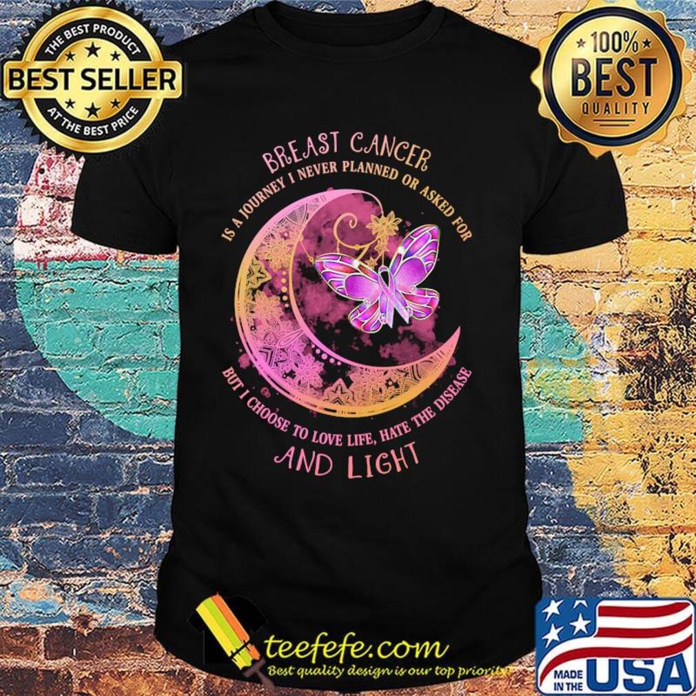 Moon butterfly Breast cancer is a I never planned or asked for but I choise to love life hate the disease and light shirt