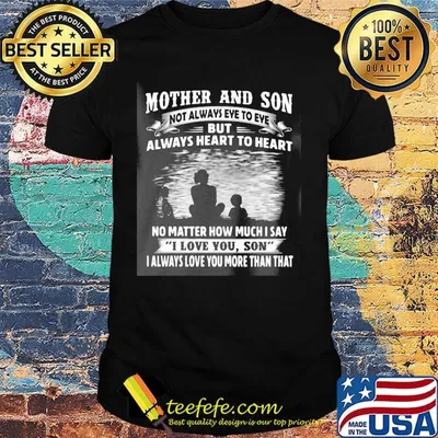 Mother and son not always eye to eye always heart to heart no matter how much I say I love you son I always love you more than that shirt