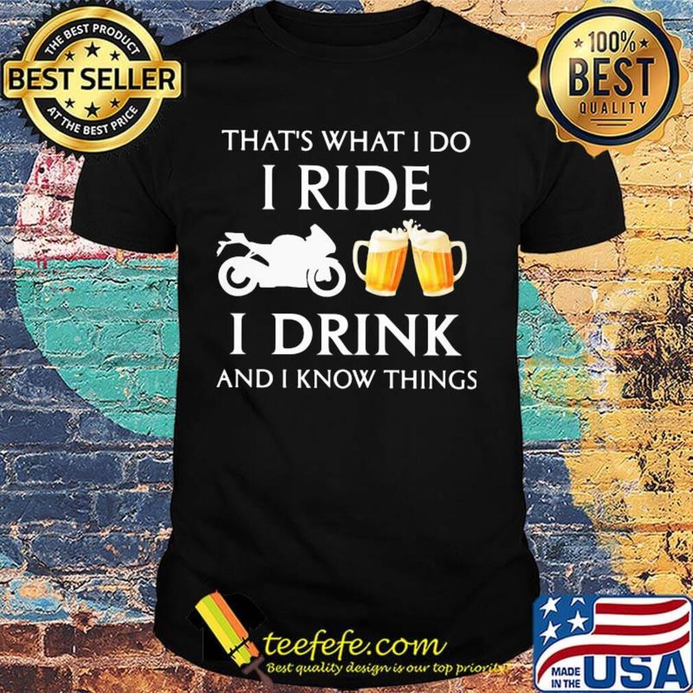 Motorcycle that's what i do i ride i drink beer and i know things shirt