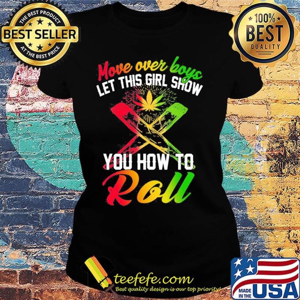 Move over boys let this girl show you how to roll weed s Ladies tee Move over boys let this girl show you how to roll weed s Ladies tee