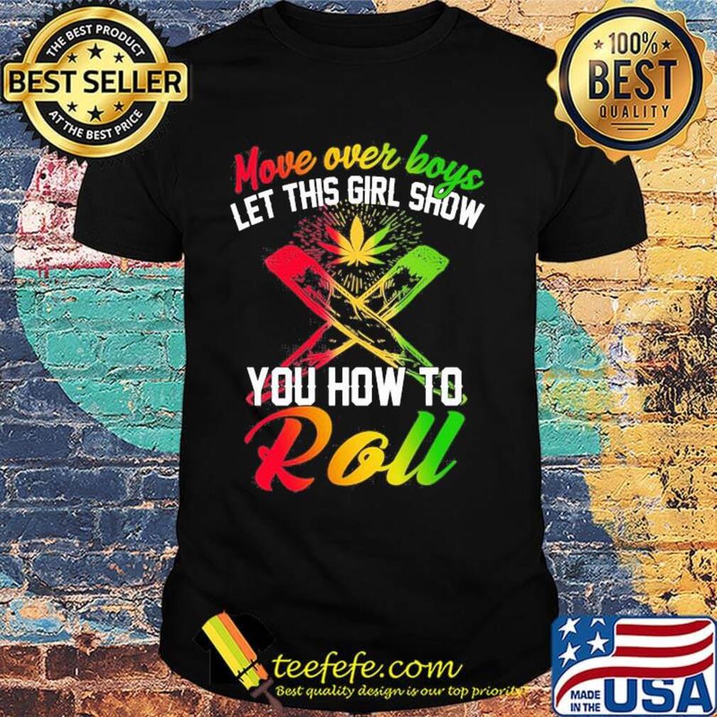 Move over boys let this girl show you how to roll weed shirt Move over boys let this girl show you how to roll weed shirt