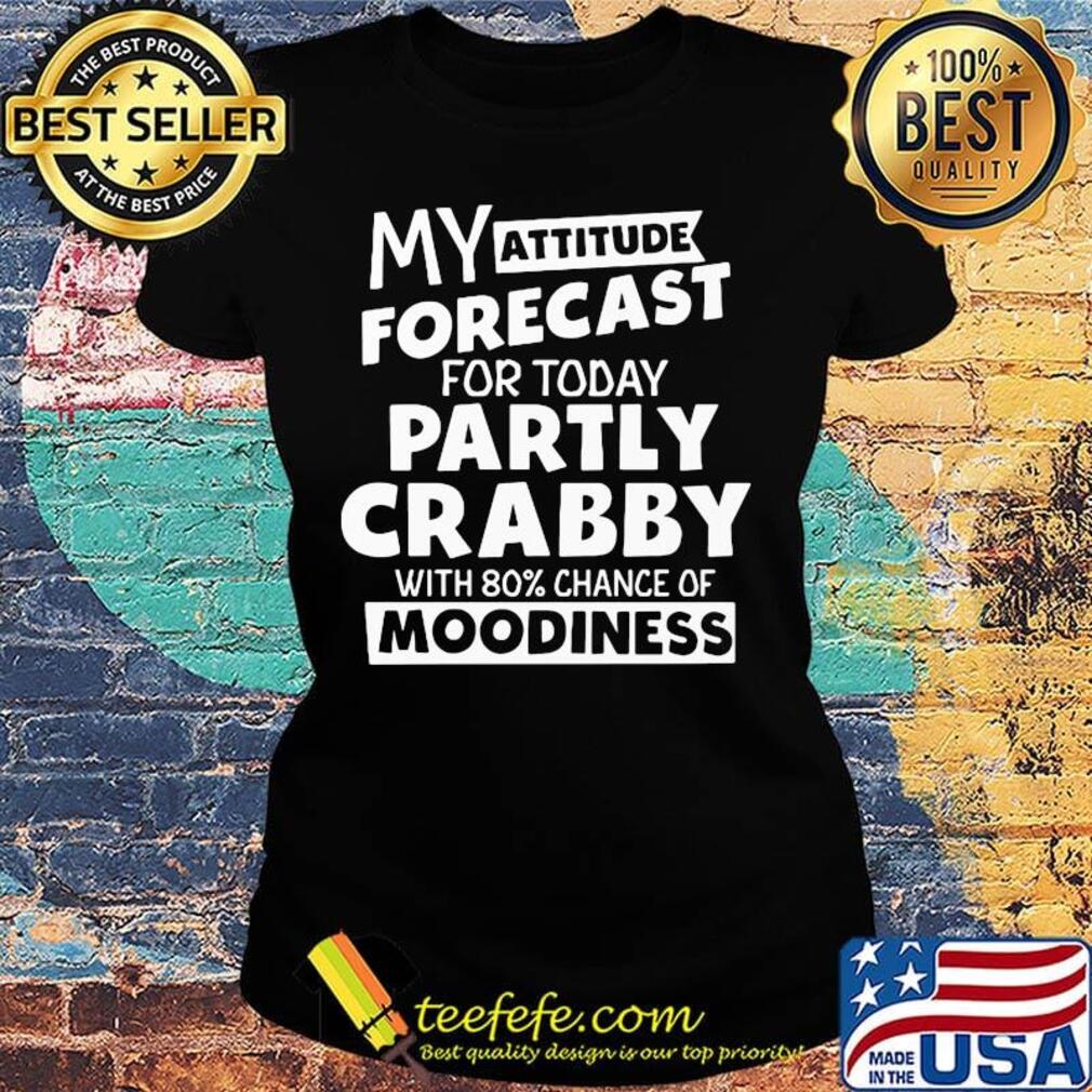 My Attitude Forecast For Today Partly Crabby With 80% Chance Of Moodiness Shirt Ladies tee My Attitude Forecast For Today Partly Crabby With 80% Chance Of Moodiness Shirt Ladies tee
