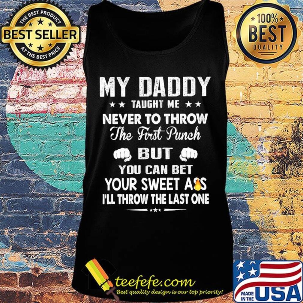 My Daddy Taught Me Never To Throw The First Punch But You Can Bet Your Sweet Ass I’ll Throw The Last One s Tank top My Daddy Taught Me Never To Throw The First Punch But You Can Bet Your Sweet Ass I’ll Throw The Last One s Tank top