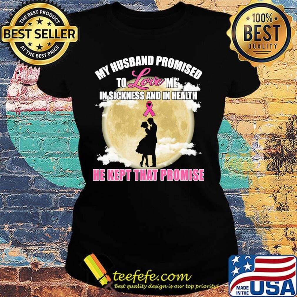 my husband promised to love me in sickness and in health he kept that promise s Ladies tee my husband promised to love me in sickness and in health he kept that promise s Ladies tee