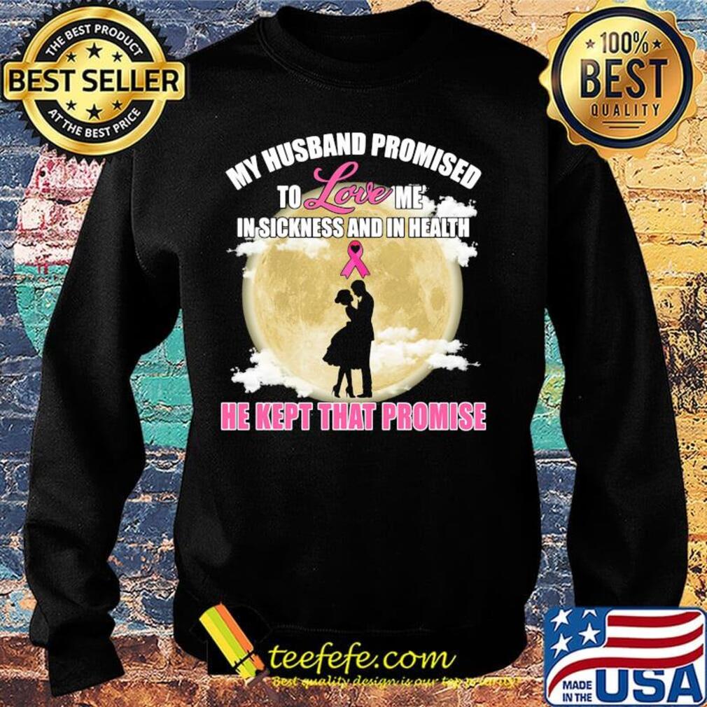 my husband promised to love me in sickness and in health he kept that promise s Sweater my husband promised to love me in sickness and in health he kept that promise s Sweater
