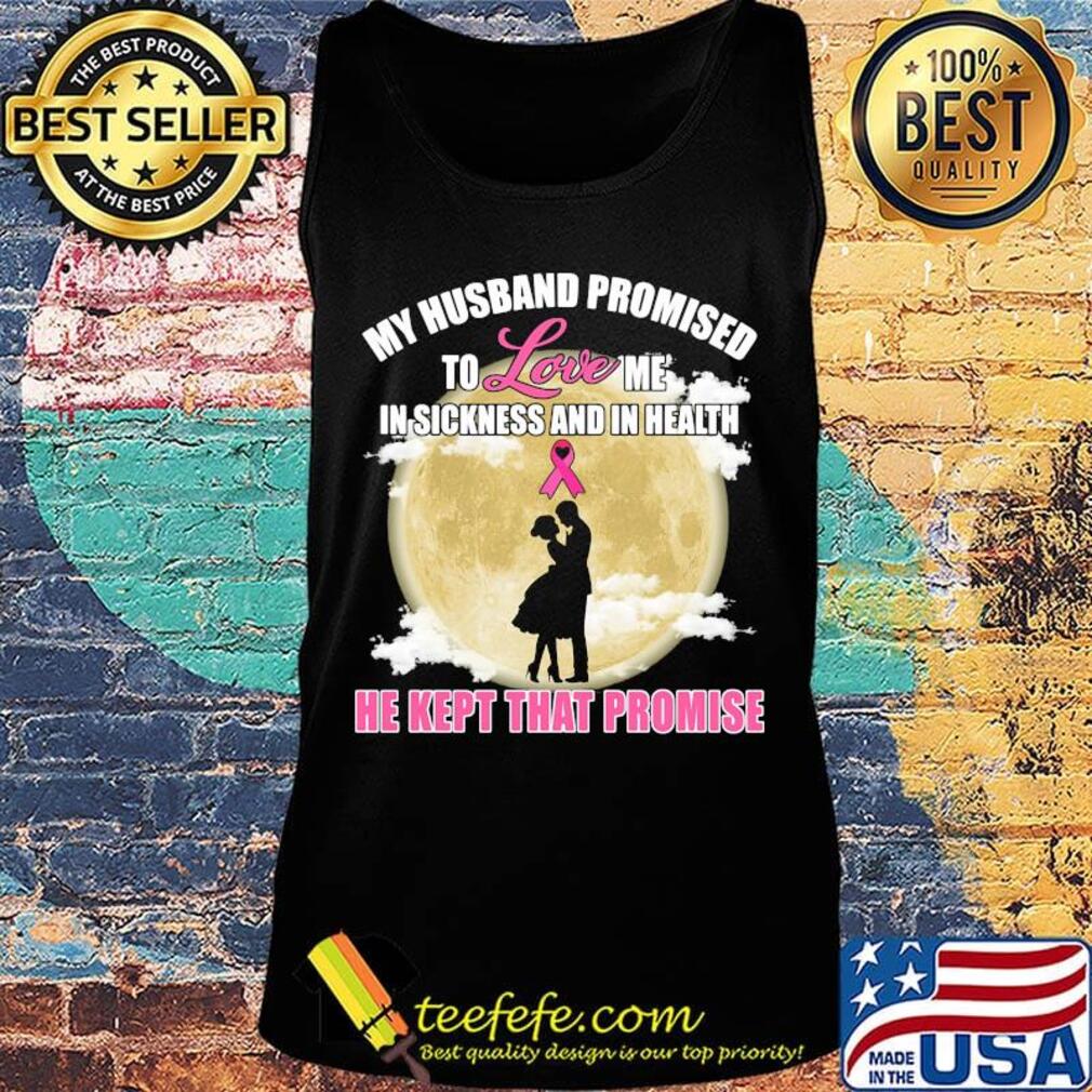 my husband promised to love me in sickness and in health he kept that promise s Tank top my husband promised to love me in sickness and in health he kept that promise s Tank top