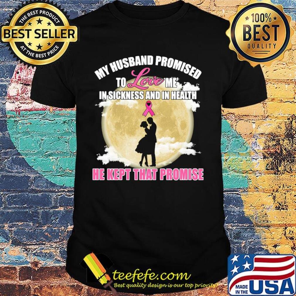 my husband promised to love me in sickness and in health he kept that promise shirt my husband promised to love me in sickness and in health he kept that promise shirt