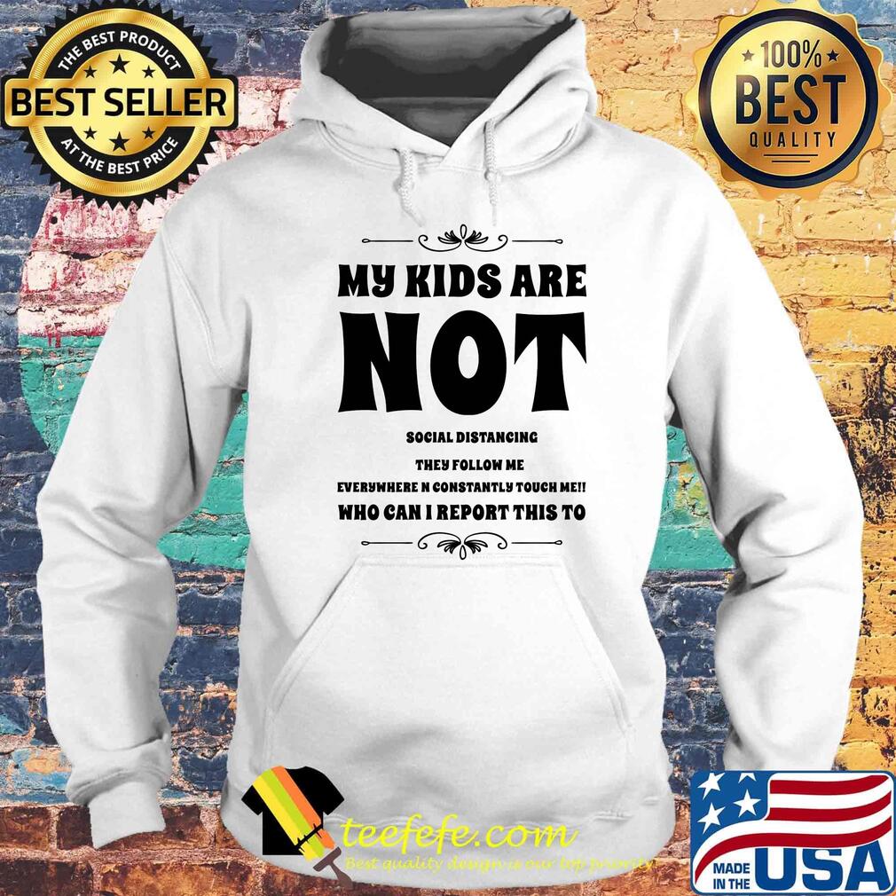 My kids are not social distrancing they follow me who can i report this to s Hoodie My kids are not social distrancing they follow me who can i report this to s Hoodie