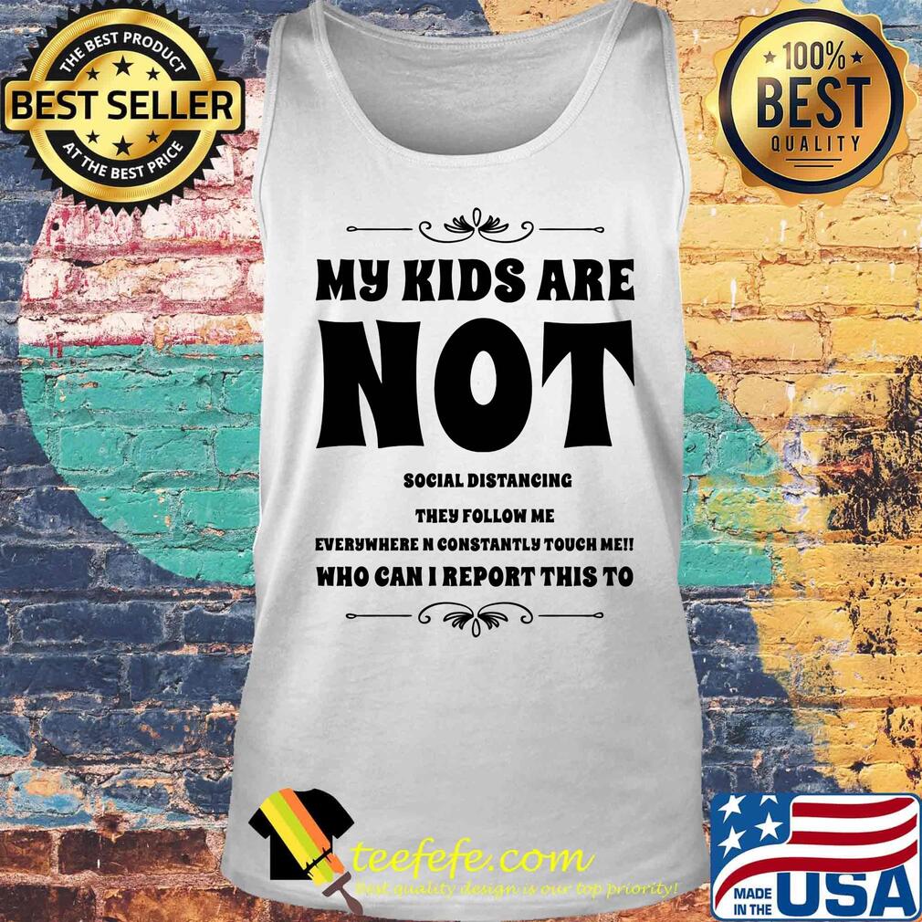 My kids are not social distrancing they follow me who can i report this to s Tank top My kids are not social distrancing they follow me who can i report this to s Tank top