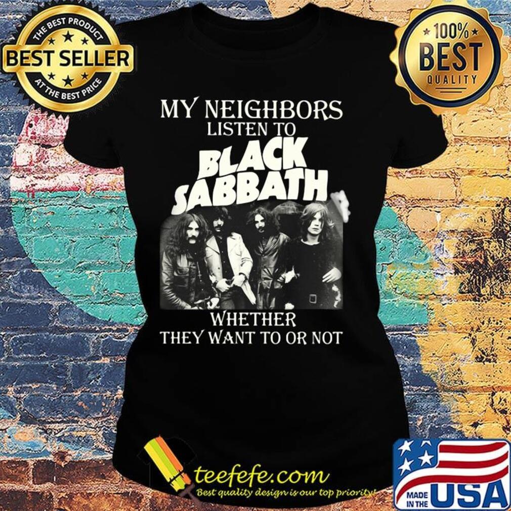 My neighbors listen to black sabbath whether they want to or not s Ladies tee My neighbors listen to black sabbath whether they want to or not s Ladies tee