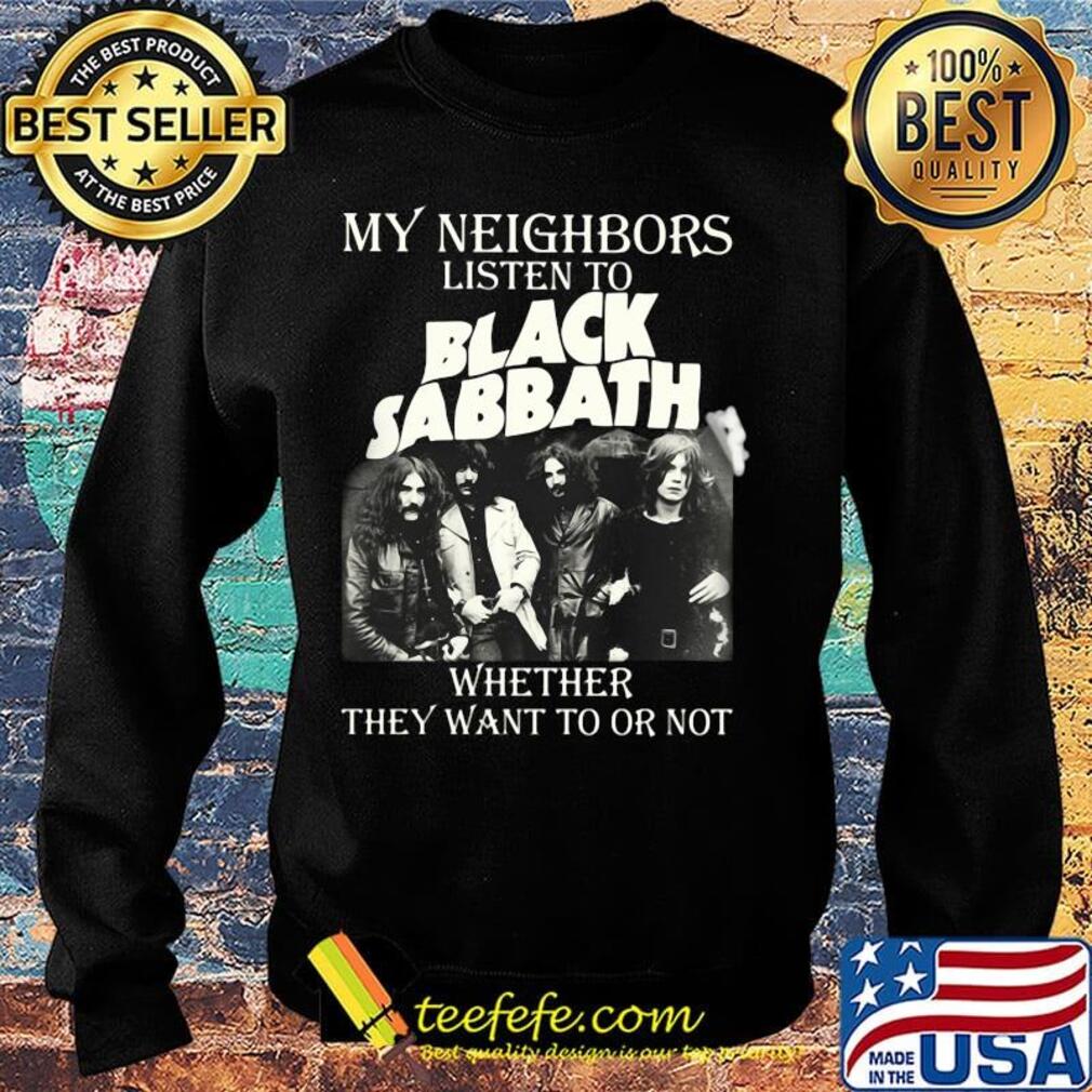 My neighbors listen to black sabbath whether they want to or not s Sweater My neighbors listen to black sabbath whether they want to or not s Sweater