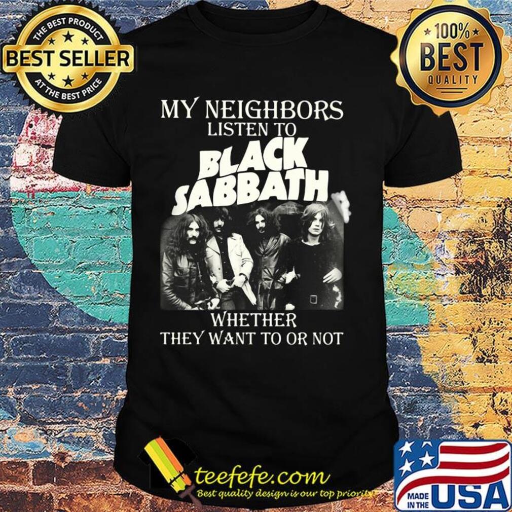 My neighbors listen to black sabbath whether they want to or not shirt My neighbors listen to black sabbath whether they want to or not shirt
