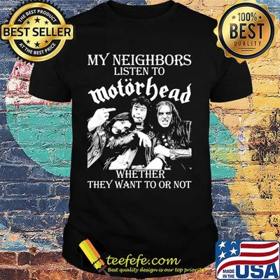 My neighbors listen to motorhead band whether they want to or not shirt
