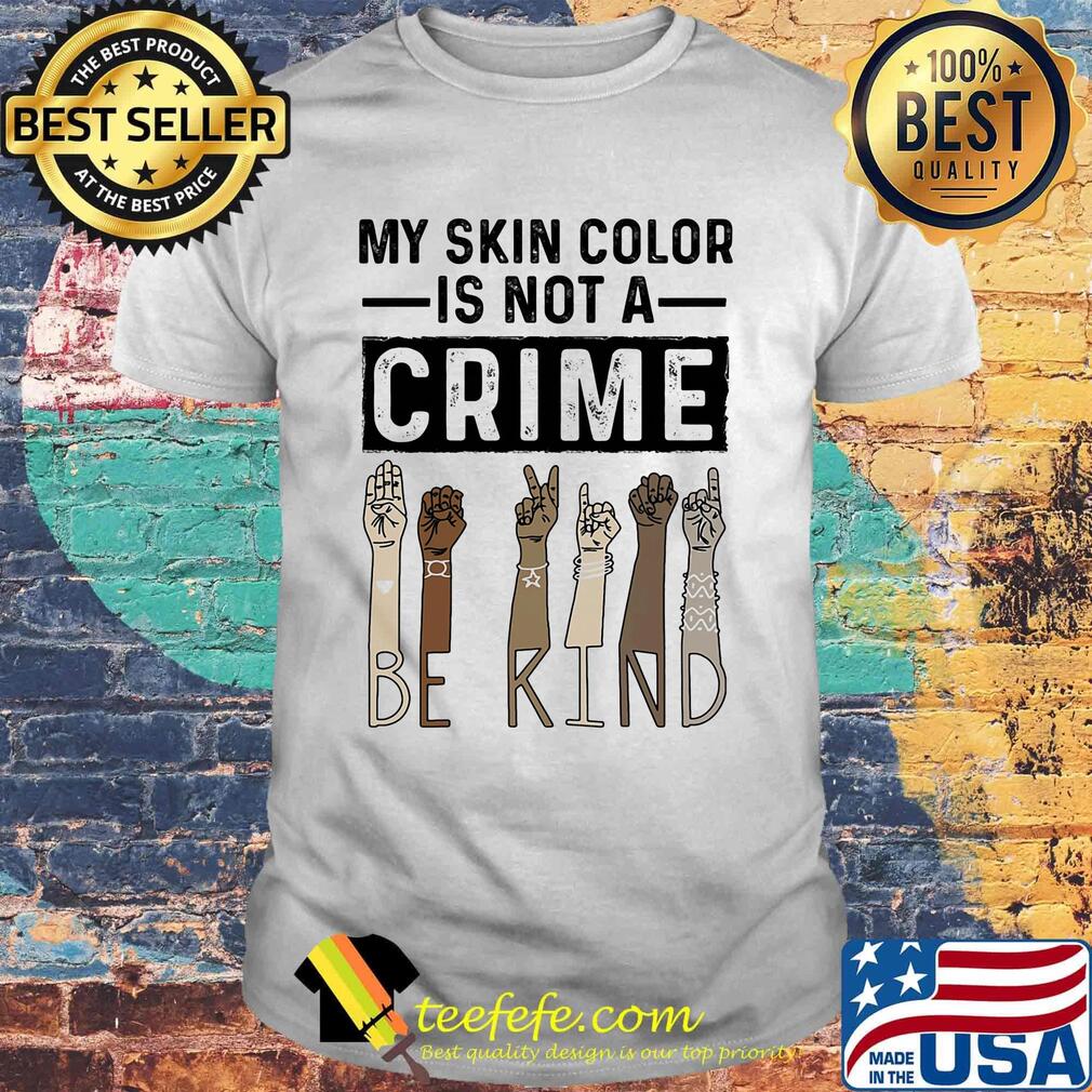 My skin color is not a crime be kind black lives matter shirt
