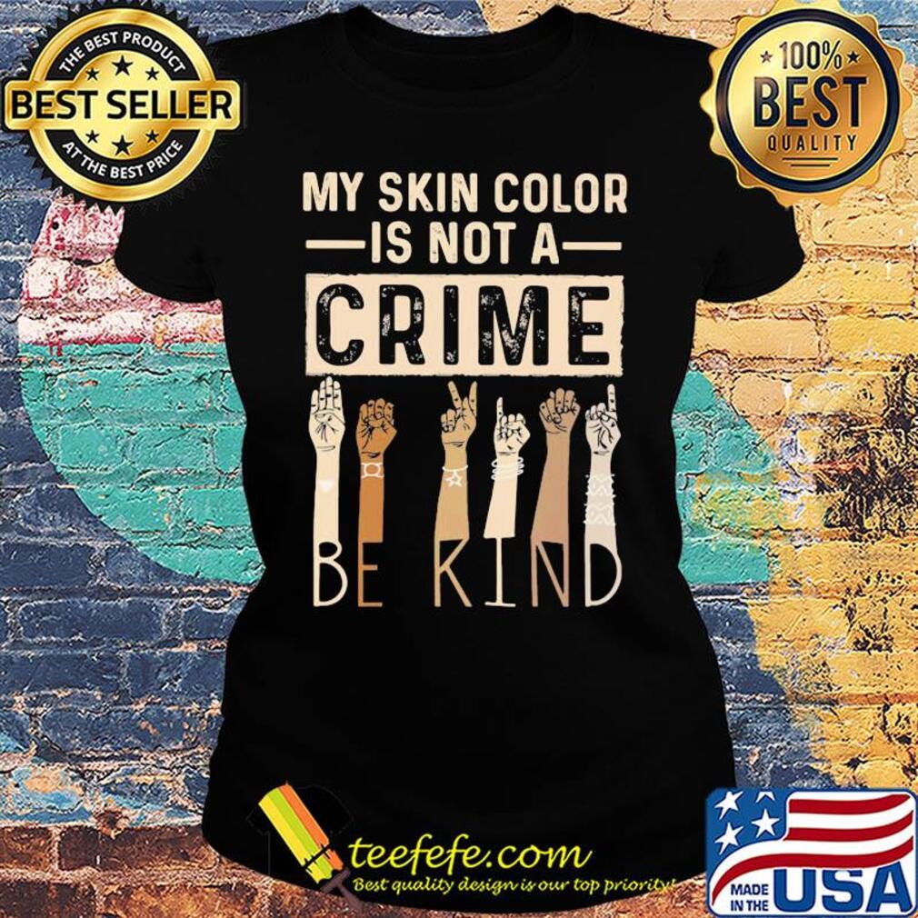 My skin color is not a crime be kind s Ladies tee My skin color is not a crime be kind s Ladies tee
