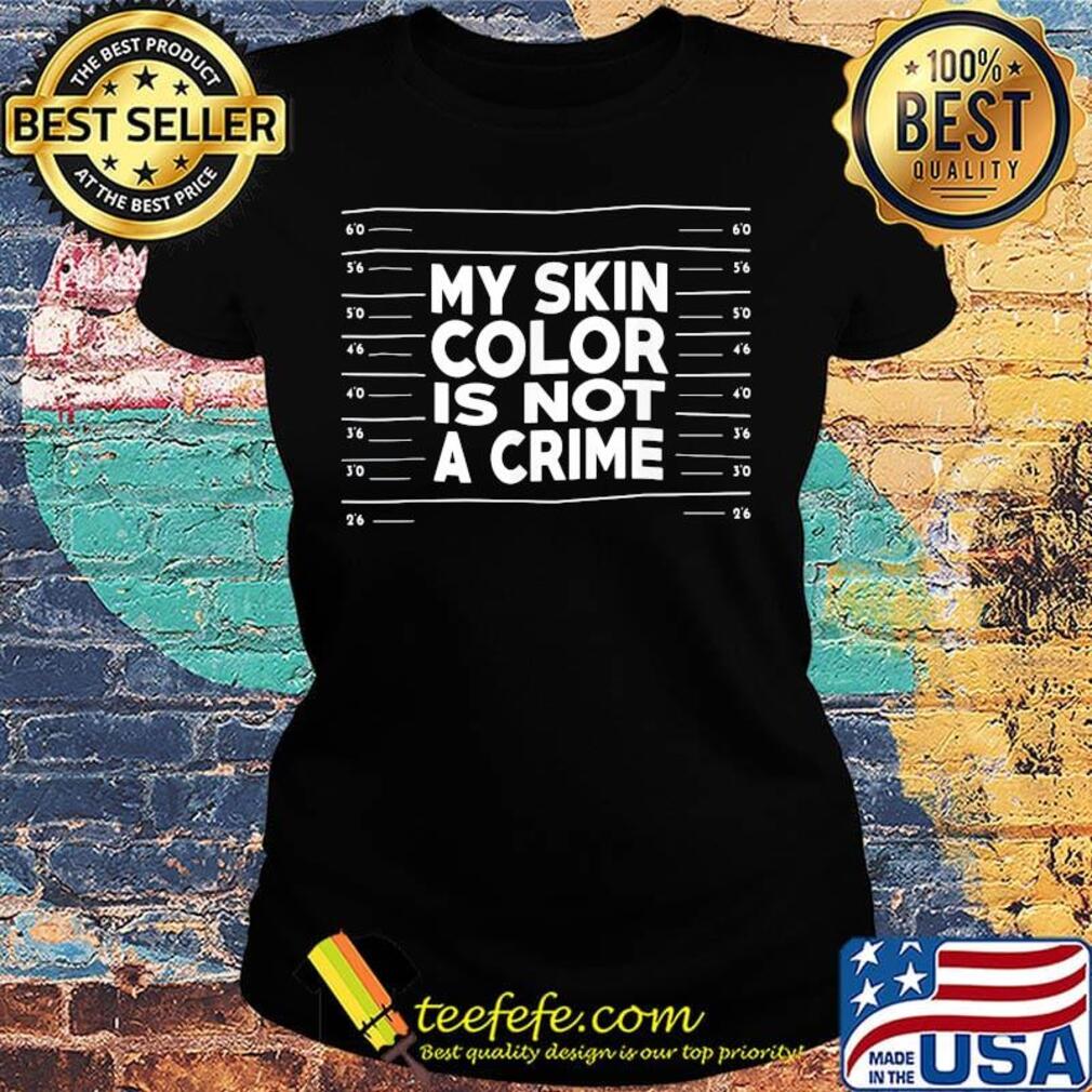 My skin color is not a crime s Ladies tee My skin color is not a crime s Ladies tee