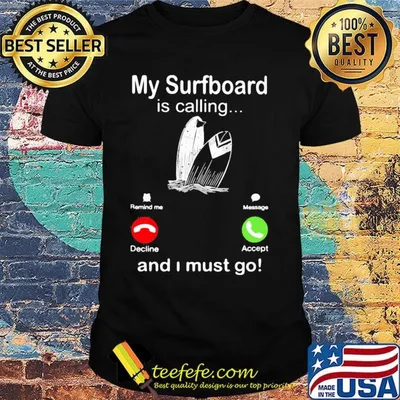 My surfboard is calling and I must go shirt