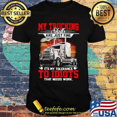 My trucking skills are just fine it's my tolerance to idiots shirt