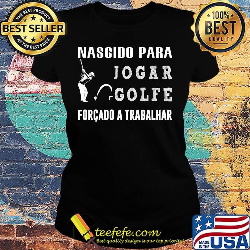 Nascido para jogar golfe forcado a trabalhar s Ladies tee Nascido para jogar golfe forcado a trabalhar s Ladies tee